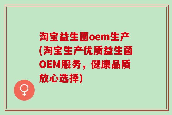 淘宝益生菌oem生产(淘宝生产优质益生菌OEM服务，健康品质放心选择)