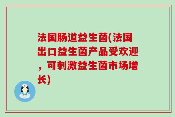 法国肠道益生菌(法国出口益生菌产品受欢迎，可刺激益生菌市场增长)