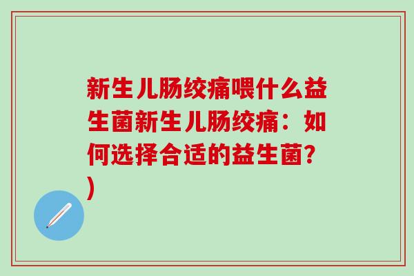 新生儿肠绞痛喂什么益生菌新生儿肠绞痛：如何选择合适的益生菌？)