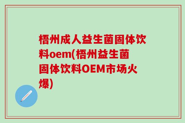 梧州成人益生菌固体饮料oem(梧州益生菌固体饮料OEM市场火爆)