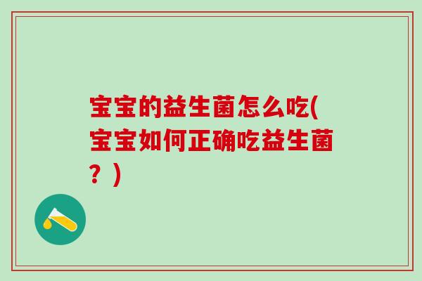 宝宝的益生菌怎么吃(宝宝如何正确吃益生菌？)