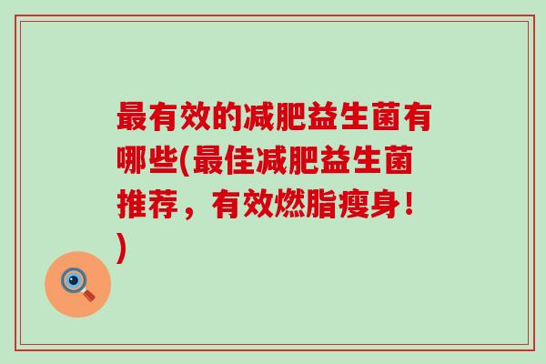 有效的益生菌有哪些(佳益生菌推荐，有效燃脂瘦身！)