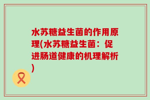 水苏糖益生菌的作用原理(水苏糖益生菌：促进肠道健康的机理解析)