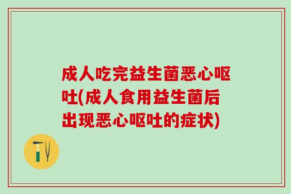 成人吃完益生菌恶心(成人食用益生菌后出现恶心的症状)