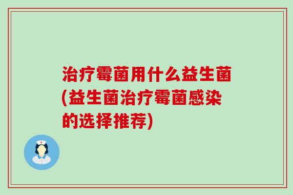 霉菌用什么益生菌(益生菌霉菌的选择推荐)