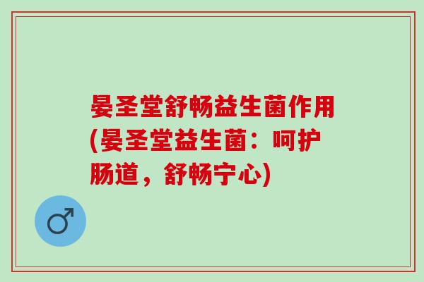 晏圣堂舒畅益生菌作用(晏圣堂益生菌：呵护肠道，舒畅宁心)