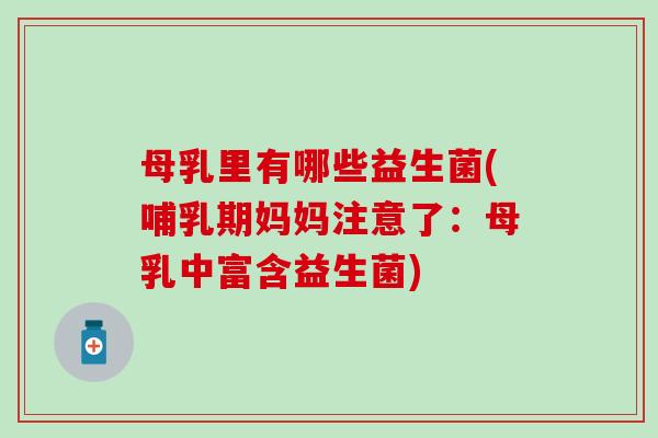 母乳里有哪些益生菌(哺乳期妈妈注意了：母乳中富含益生菌)
