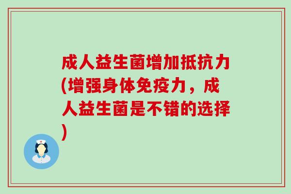 成人益生菌增加(增强身体力，成人益生菌是不错的选择)