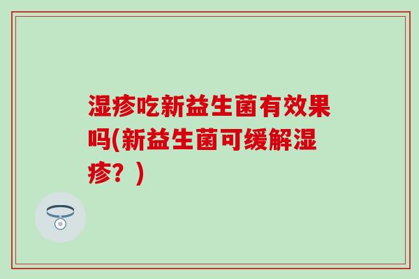吃新益生菌有效果吗(新益生菌可缓解？)