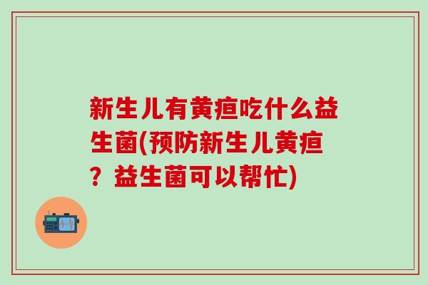 新生儿有黄疸吃什么益生菌(新生儿黄疸？益生菌可以帮忙)