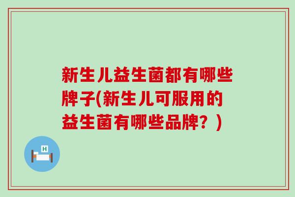 新生儿益生菌都有哪些牌子(新生儿可服用的益生菌有哪些品牌？)