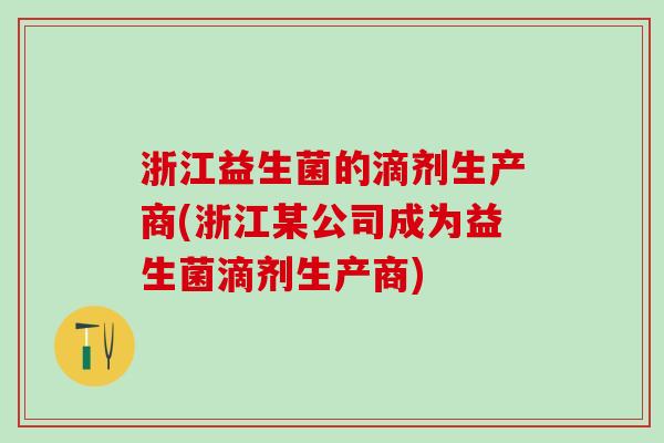 浙江益生菌的滴剂生产商(浙江某公司成为益生菌滴剂生产商)