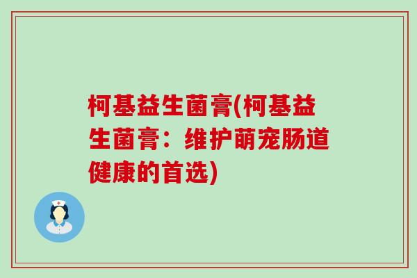 柯基益生菌膏(柯基益生菌膏：维护萌宠肠道健康的首选)