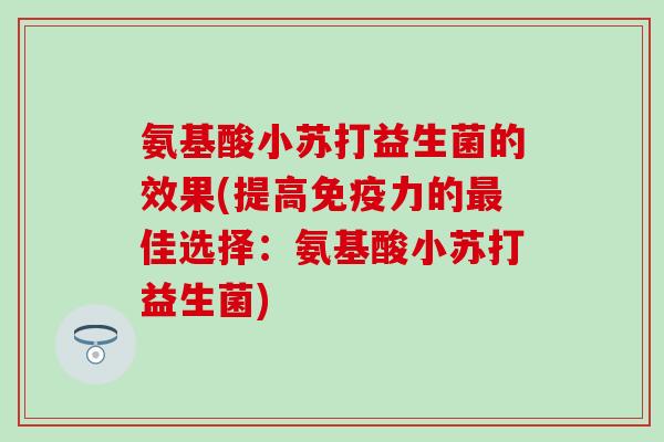 氨基酸小苏打益生菌的效果(提高力的佳选择：氨基酸小苏打益生菌)