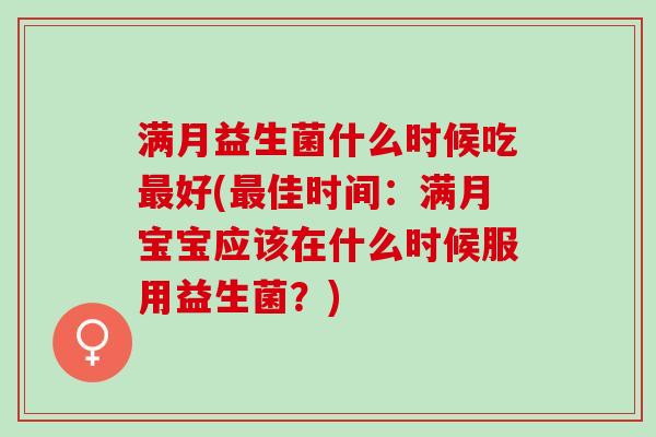 满月益生菌什么时候吃好(佳时间：满月宝宝应该在什么时候服用益生菌？)
