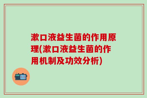 漱口液益生菌的作用原理(漱口液益生菌的作用机制及功效分析)
