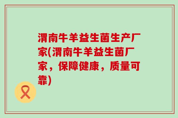 渭南牛羊益生菌生产厂家(渭南牛羊益生菌厂家，保障健康，质量可靠)