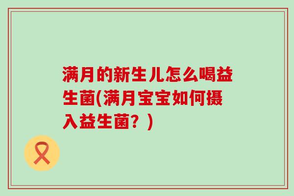 满月的新生儿怎么喝益生菌(满月宝宝如何摄入益生菌？)