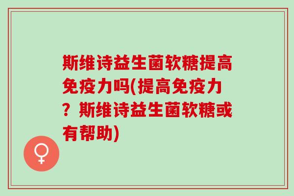 斯维诗益生菌软糖提高力吗(提高力？斯维诗益生菌软糖或有帮助)