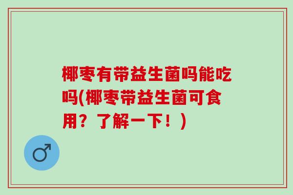 椰枣有带益生菌吗能吃吗(椰枣带益生菌可食用？了解一下！)