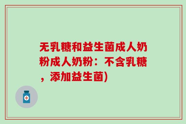 无乳糖和益生菌成人奶粉成人奶粉：不含乳糖，添加益生菌)