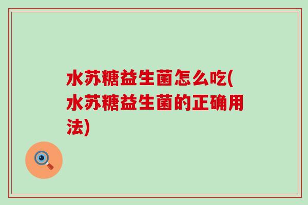 水苏糖益生菌怎么吃(水苏糖益生菌的正确用法)