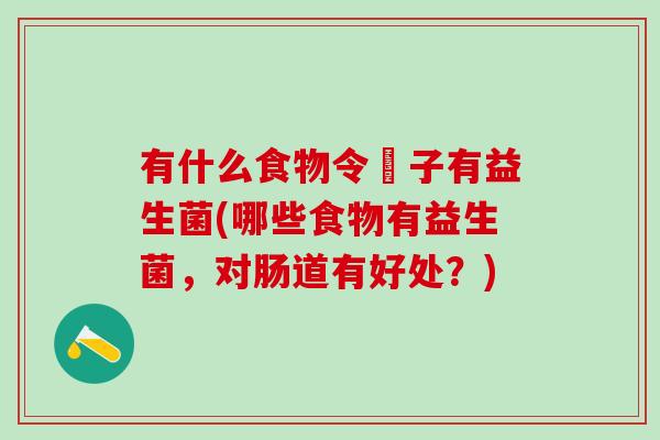 有什么食物令腸子有益生菌(哪些食物有益生菌，对肠道有好处？)