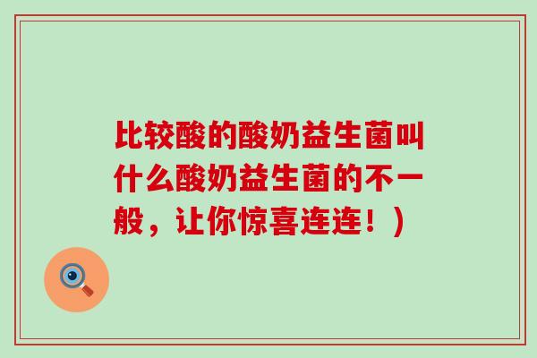 比较酸的酸奶益生菌叫什么酸奶益生菌的不一般，让你惊喜连连！)