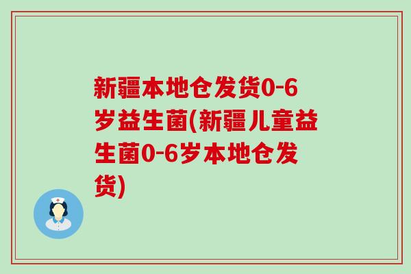 新疆本地仓发货0-6岁益生菌(新疆儿童益生菌0-6岁本地仓发货) 新疆本地仓发货0-6岁益生菌(新疆儿童益生菌0-6岁本地仓发货)