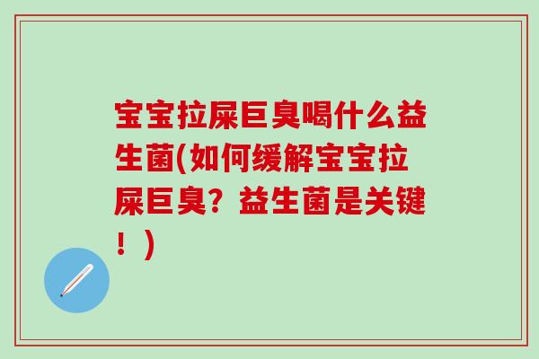 宝宝拉屎巨臭喝什么益生菌(如何缓解宝宝拉屎巨臭？益生菌是关键！)