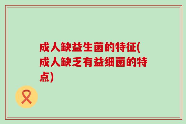 成人缺益生菌的特征(成人缺乏有益的特点)