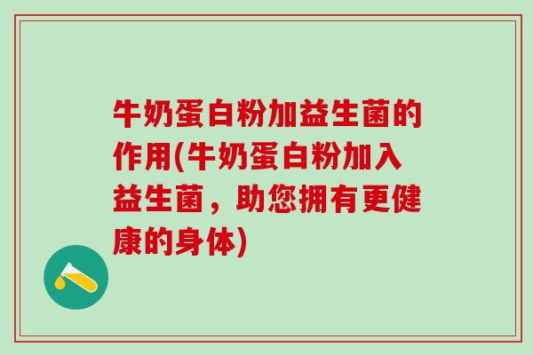 牛奶蛋白粉加益生菌的作用(牛奶蛋白粉加入益生菌，助您拥有更健康的身体)