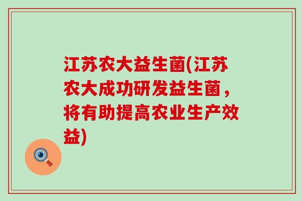 江苏农大益生菌(江苏农大成功研发益生菌,将有助提高农业生产效益) 江苏农大益生菌(江苏农大成功研发益生菌,将有助提高农业生产效益)