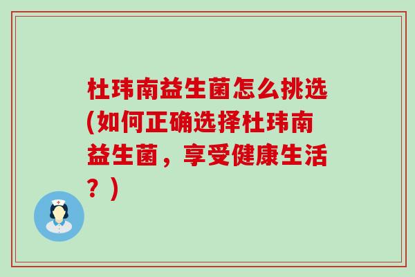 杜玮南益生菌怎么挑选(如何正确选择杜玮南益生菌，享受健康生活？)