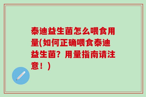 泰迪益生菌怎么喂食用量(如何正确喂食泰迪益生菌？用量指南请注意！)