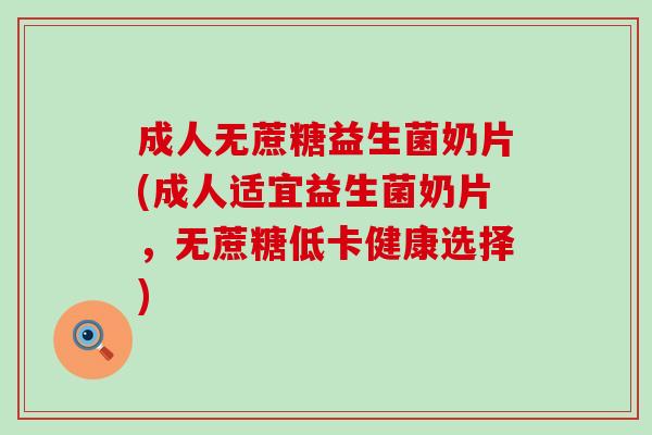 成人无蔗糖益生菌奶片(成人适宜益生菌奶片，无蔗糖低卡健康选择)