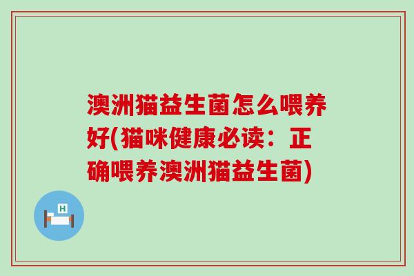 澳洲猫益生菌怎么喂养好(猫咪健康必读：正确喂养澳洲猫益生菌)
