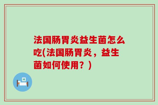 法国肠益生菌怎么吃(法国肠，益生菌如何使用？)