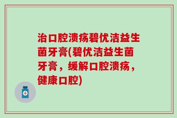 碧优洁益生菌牙膏(碧优洁益生菌牙膏，缓解，健康口腔)