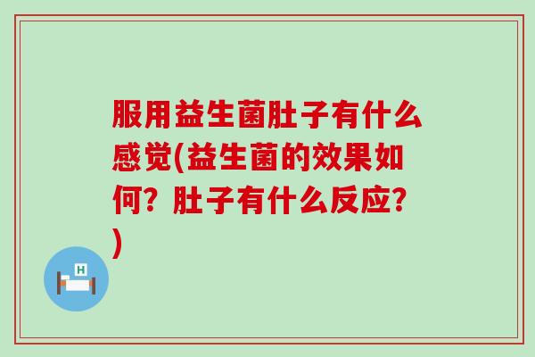 服用益生菌肚子有什么感觉(益生菌的效果如何？肚子有什么反应？)