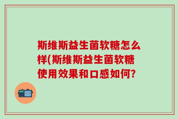 斯维斯益生菌软糖怎么样(斯维斯益生菌软糖使用效果和口感如何？