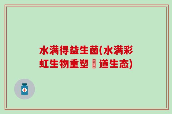 水满得益生菌(水满彩虹生物重塑腸道生态)
