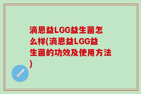 滴恩益LGG益生菌怎么样(滴恩益LGG益生菌的功效及使用方法)