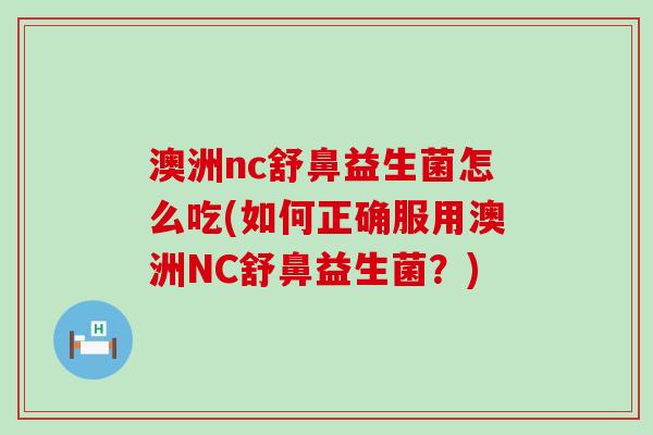 澳洲nc舒鼻益生菌怎么吃(如何正确服用澳洲NC舒鼻益生菌？)
