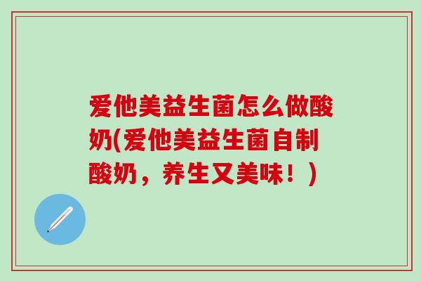 爱他美益生菌怎么做酸奶(爱他美益生菌自制酸奶，养生又美味！)