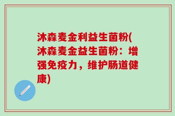 沐森麦金利益生菌粉(沐森麦金益生菌粉：增强力，维护肠道健康)