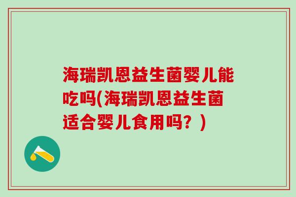 海瑞凯恩益生菌婴儿能吃吗(海瑞凯恩益生菌适合婴儿食用吗？)