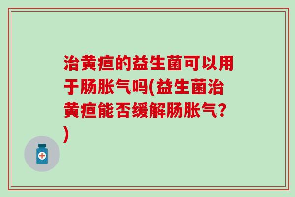 黄疸的益生菌可以用于肠吗(益生菌黄疸能否缓解肠？)