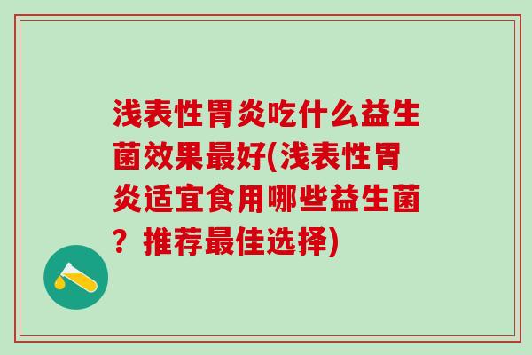 浅表性吃什么益生菌效果好(浅表性适宜食用哪些益生菌？推荐佳选择)