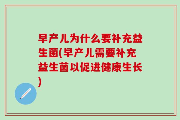 早产儿为什么要补充益生菌(早产儿需要补充益生菌以促进健康生长)